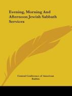 Evening, Morning And Afternoon Jewish Sabbath Services di Central Conference of American Rabbis edito da Kessinger Publishing, Llc