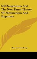 Self-Suggestion and the New Huna Theory of Mesmerism and Hypnosis di Max Freedom Long edito da Kessinger Publishing