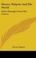 Horace Walpole and His World: Select Passages from His Letters di Horace Walpole edito da Kessinger Publishing