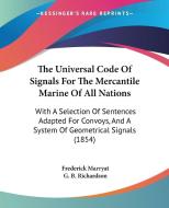 The Universal Code Of Signals For The Mercantile Marine Of All Nations: With A Selection Of Sentences Adapted For Convoys, And A System Of Geometrical di Frederick Marryat, G. B. Richardson edito da Kessinger Publishing, Llc