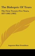 The Bishopric of Truro: The First Twenty-Five Years, 1877-1902 (1902) di Augustus Blair Donaldson edito da Kessinger Publishing