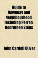 Guide To Newquay And Neighbourhood, Including Perran, Bedruthen Steps &c di John Cardell Oliver edito da General Books Llc