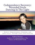 Codependency Recovery: Wounded Souls Dancing in the Light: Book 1: Empowerment, Freedom, and Inner Peace Through Inner Child Healing di Robert Burney edito da Createspace