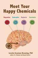 Meet Your Happy Chemicals: Dopamine, Endorphin, Oxytocin, Serotonin di Loretta Graziano Breuning edito da Createspace