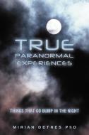 True Paranormal Experiences: Things That Go Bump in the Night di Mirian Detres Phd edito da AUTHORHOUSE