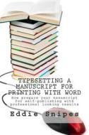 Typesetting a Manuscript for Printing with Word: How Prepare Your Manuscript for Self-Publishing with Professional Looking Results di Eddie Snipes edito da Createspace
