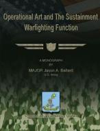 Operational Art and the Sustainment Warfighting Function di Us Army Major Jason a. Ballard edito da Createspace