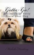 Gotta Go!: Successfully Potty Training Your Dog di Michelle Huntting edito da Createspace