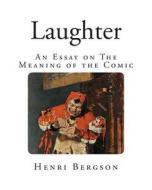 Laughter: An Essay on the Meaning of the Comic di Henri Bergson edito da Createspace