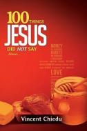 100 Things Jesus Did Not Say di Vincent Chiedu edito da XULON PR