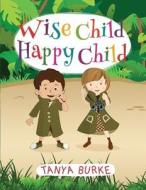 Wise Child Happy Child di Tanya Burke edito da Createspace