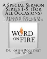A Special Sermon Series 1-5 (for All Occasions): Sermon Outlines for Easy Preaching di Sr. Dr Joseph Roosevelt Rogers edito da Createspace
