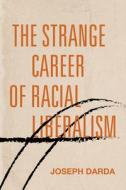 The Strange Career of Racial Liberalism di Joseph Darda edito da STANFORD UNIV PR