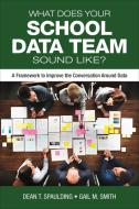 What Does Your School Data Team Sound Like? di Dean T. Spaulding, Gail M. Smith edito da SAGE Publications Inc