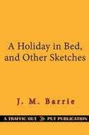 A Holiday in Bed, and Other Sketches di James Matthew Barrie edito da Createspace Independent Publishing Platform