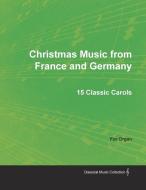 Christmas Music from France and Germany - 15 Classic Carols for Organ di Anon edito da Classic Music Collection