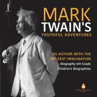 Mark Twain's Youthful Adventures | US Author With The Wildest Imagination | Biography 6th Grade | Children's Biographies di Dissected Lives edito da Speedy Publishing LLC