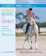 A Gymnastic Riding System Using Mind, Body, & Spirit: Progressive Training for Rider and Horse di Betsy Steiner edito da Trafalgar Square Publishing