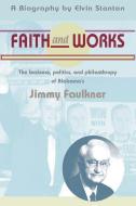 Faith and Works: The Business, Politics and Philanthropy of Alabama's Jimmy Faulkner di Elvin Stanton edito da NEWSOUTH BOOKS