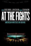 At the Fights: American Writers on Boxing: A Library of America Special Publication edito da LIB OF AMER