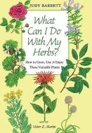 What Can I Do with My Herbs?: How to Grow, Use & Enjoy These Versatile Plants di Judy Barrett edito da TEXAS A & M UNIV PR