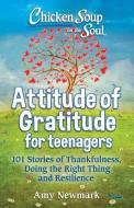 Chicken Soup for the Soul: Attitude of Gratitude for Teenagers: 101 Stories of Thankfulness, Doing the Right Thing and Resilience di Amy Newmark edito da CHICKEN SOUP FOR THE SOUL