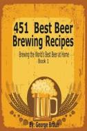 451 Best Beer Brewing Recipes: Brewing the World's Best Beer at Home Book 1 di George Braun edito da SPEEDY PUB LLC