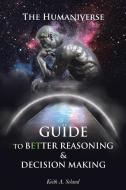 The Humaniverse Guide To Better Reasoning & Decision Making di Keith A. Seland edito da Newman Springs Publishing, Inc.