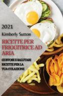 RICETTE PER FRIGGITRICE AD ARIA 2021 di SUTTON KIMBERLY SUTTON edito da Alessandro Bonetti