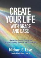 Create Your Life With Grace And Ease: Ma di MICHAEL G. LOVE edito da Lightning Source Uk Ltd