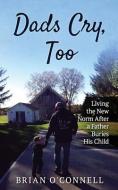 Dads Cry Too: Living the New Norm After a Father Buries His Child di Brian O'Connell edito da LIGHTNING SOURCE INC