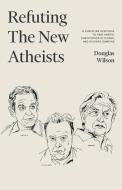 Refuting the New Atheists di Douglas Wilson edito da Canon Press
