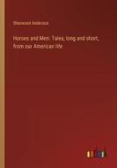 Horses and Men: Tales, long and short, from our American life di Sherwood Anderson edito da Outlook Verlag