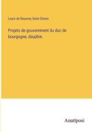 Projets de gouvernment du duc de bourgogne, dauphin. di Louis De Rouvroy Saint-Simon edito da Anatiposi Verlag