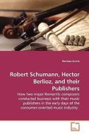 Robert Schumann, Hector Berlioz, and their Publishers di Norman Currie edito da VDM Verlag