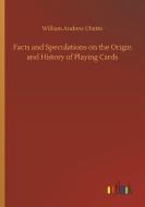 Facts and Speculations on the Origin and History of Playing Cards di William Andrew Chatto edito da Outlook Verlag