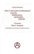 Who is Alexander Grothendieck? Part 1: Anarchy di Winfried Scharlau edito da Books on Demand