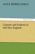 Customs and Fashions in Old New England di Alice Morse Earle edito da TREDITION CLASSICS