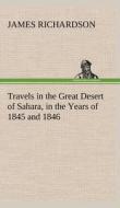 Travels in the Great Desert of Sahara, in the Years of 1845 and 1846 di James Richardson edito da TREDITION CLASSICS