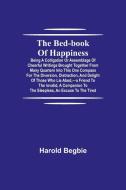 The Bed-Book of Happiness; Being a colligation or assemblage of cheerful writings brought together from many quarters into this one compass for the di di Harold Begbie edito da Alpha Editions