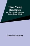 Three Young Ranchmen; or, Daring Adventures in the Great West di Edward Stratemeyer edito da Alpha Edition