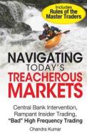 Navigating Today's Treacherous Markets: Central Bank Intervention, Rampant Insider Trading, Bad High Frequency Trading di Chandra Kumar edito da Gabbro Books