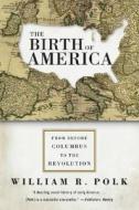 The Birth of America: From Before Columbus to the Revolution di William R. Polk edito da PERENNIAL