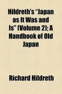 Hildreth's "japan As It Was And Is" (volume 2); A Handbook Of Old Japan di Richard Hildreth edito da General Books Llc