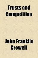 Trusts And Competition di John Franklin Crowell edito da General Books Llc