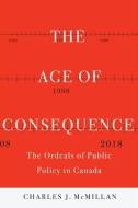 The Age of Consequence: The Ordeals of Public Policy in Canada di Charles J. Mcmillan edito da MCGILL QUEENS UNIV PR