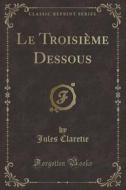 Le Troisième Dessous (Classic Reprint) di Jules Claretie edito da Forgotten Books
