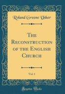 The Reconstruction of the English Church, Vol. 1 (Classic Reprint) di Roland Greene Usher edito da Forgotten Books