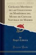 Catalogo Metodico de Las Colecciones de Mamiferos del Museo de Ciencias Naturale de Madrid (Classic Reprint) di Angel Cabrera edito da Forgotten Books