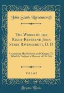 The Works of the Right Reverend John Stark Ravenscroft, D. D, Vol. 1 of 2: Containing His Sermons and Charges; To Which Is Prefixed a Memoir of His Li di John Stark Ravenscroft edito da Forgotten Books